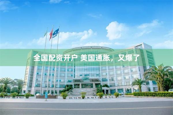 全国配资开户 美国通胀，又爆了