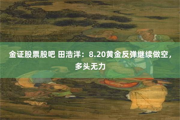 金证股票股吧 田浩洋：8.20黄金反弹继续做空，多头无力