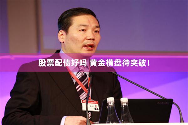 股票配债好吗 黄金横盘待突破！