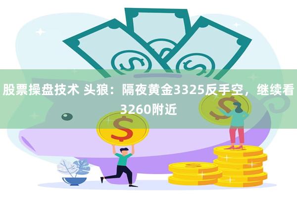 股票操盘技术 头狼：隔夜黄金3325反手空，继续看3260附近
