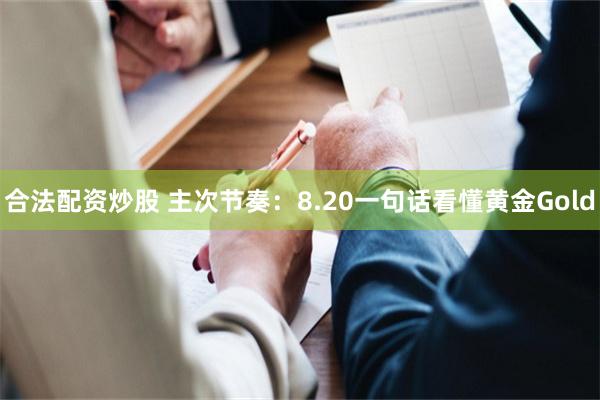 合法配资炒股 主次节奏：8.20一句话看懂黄金Gold