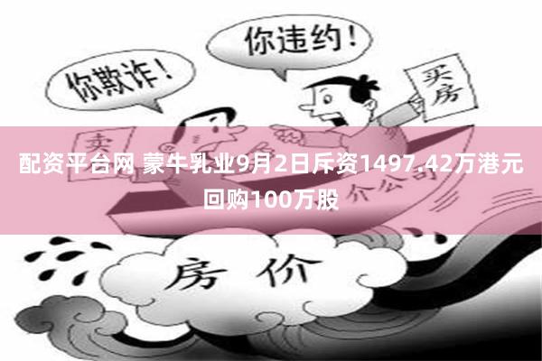 配资平台网 蒙牛乳业9月2日斥资1497.42万港元回购100万股