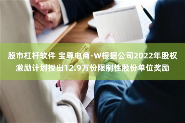 股市杠杆软件 宝尊电商-W根据公司2022年股权激励计划授出12.9万份限制性股份单位奖励