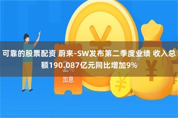 可靠的股票配资 蔚来-SW发布第二季度业绩 收入总额190.087亿元同比增加9%