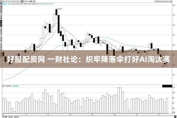 好股配资网 一财社论：织牢降落伞打好AI淘汰赛