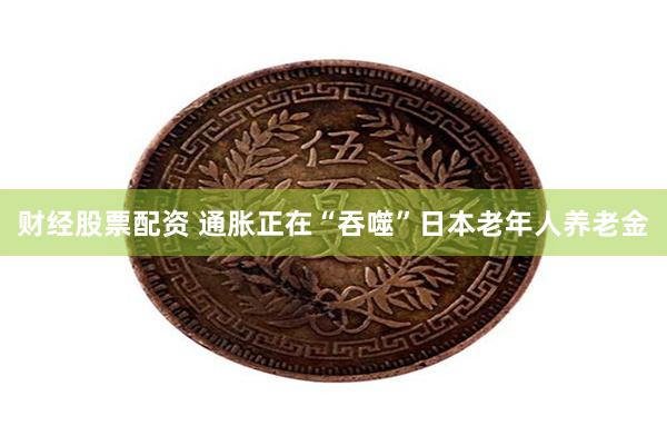 财经股票配资 通胀正在“吞噬”日本老年人养老金