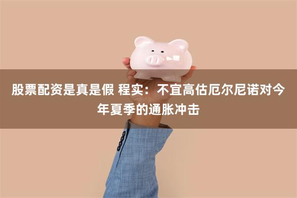 股票配资是真是假 程实：不宜高估厄尔尼诺对今年夏季的通胀冲击