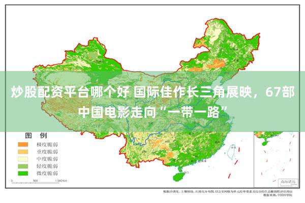 炒股配资平台哪个好 国际佳作长三角展映，67部中国电影走向“一带一路”