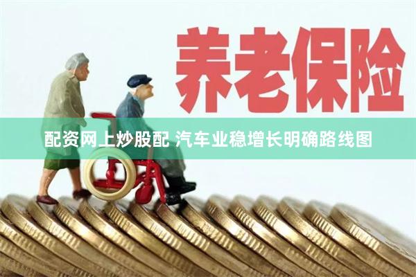 配资网上炒股配 汽车业稳增长明确路线图