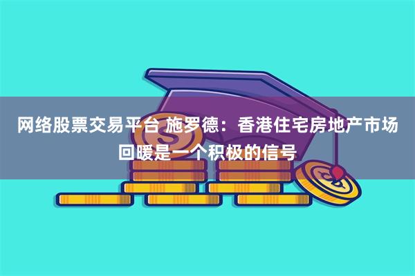网络股票交易平台 施罗德：香港住宅房地产市场回暖是一个积极的信号