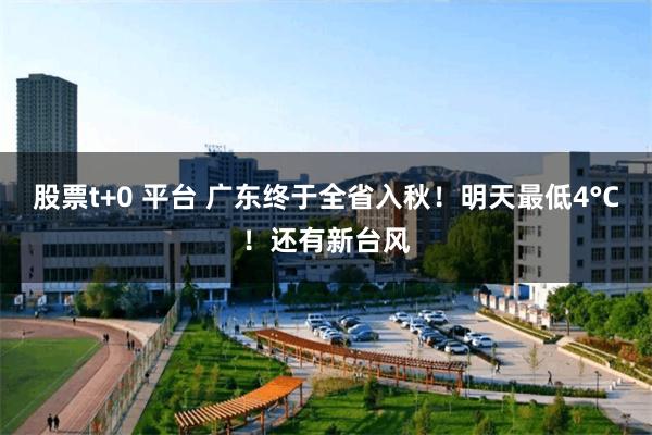 股票t+0 平台 广东终于全省入秋！明天最低4°C！还有新台风