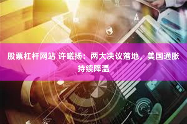 股票杠杆网站 许曦扬:两大决议落地,美国通胀持续降温