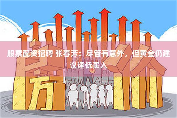 股票配资招聘 张春芳：尽管有意外，但黄金仍建议逢低买入