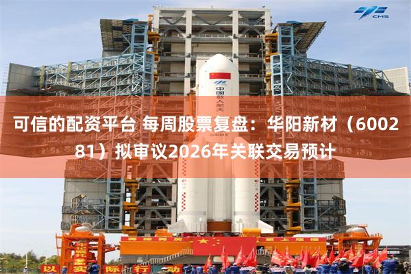 可信的配资平台 每周股票复盘：华阳新材（600281）拟审议2026年关联交易预计