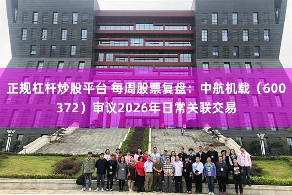 正规杠杆炒股平台 每周股票复盘：中航机载（600372）审议2026年日常关联交易
