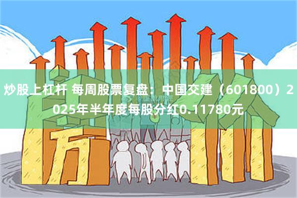 炒股上杠杆 每周股票复盘:中国交建(601800)2025年半年度每股分红0.11780元