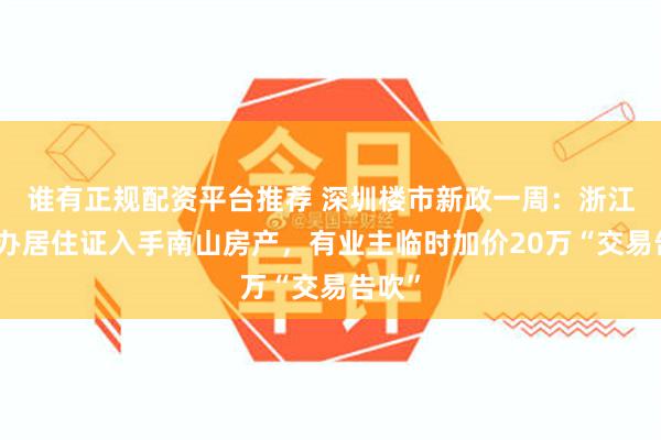 谁有正规配资平台推荐 深圳楼市新政一周：浙江买家办居住证入手南山房产，有业主临时加价20万“交易告吹”