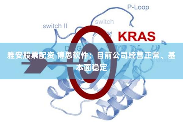 雅安股票配资 博思软件:目前公司经营正常、基本面稳定