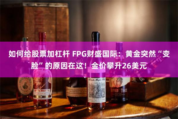 如何给股票加杠杆 FPG财盛国际：黄金突然“变脸”的原因在这！金价攀升26美元
