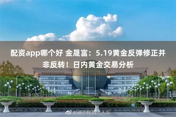 配资app哪个好 金晟富：5.19黄金反弹修正并非反转！日内黄金交易分析