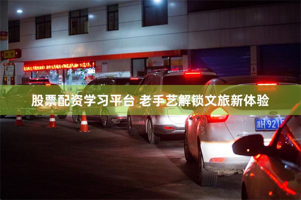 股票配资学习平台 老手艺解锁文旅新体验