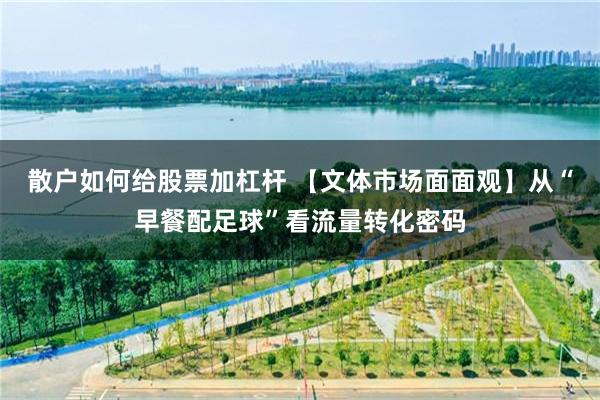 散户如何给股票加杠杆 【文体市场面面观】从“早餐配足球”看流量转化密码