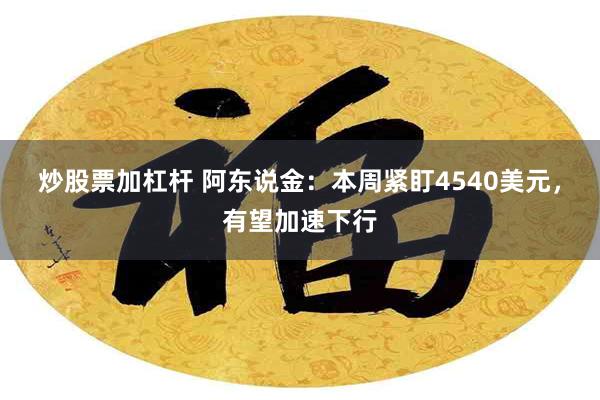 炒股票加杠杆 阿东说金：本周紧盯4540美元，有望加速下行
