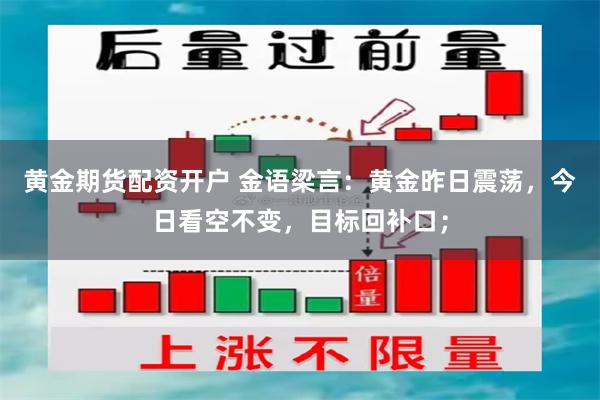 黄金期货配资开户 金语梁言：黄金昨日震荡，今日看空不变，目标回补口；