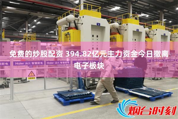免费的炒股配资 394.82亿元主力资金今日撤离电子板块