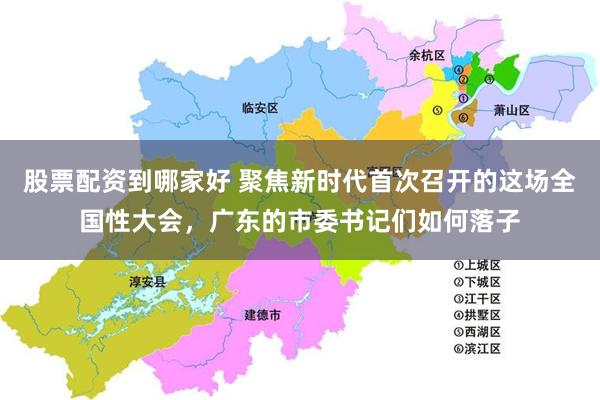 股票配资到哪家好 聚焦新时代首次召开的这场全国性大会,广东的市委书记们如何落子