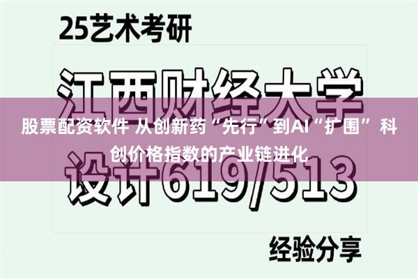 股票配资软件 从创新药“先行”到AI“扩围” 科创价格指数的产业链进化