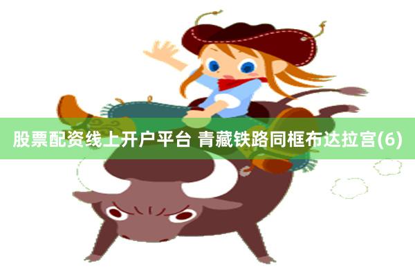 股票配资线上开户平台 青藏铁路同框布达拉宫(6)