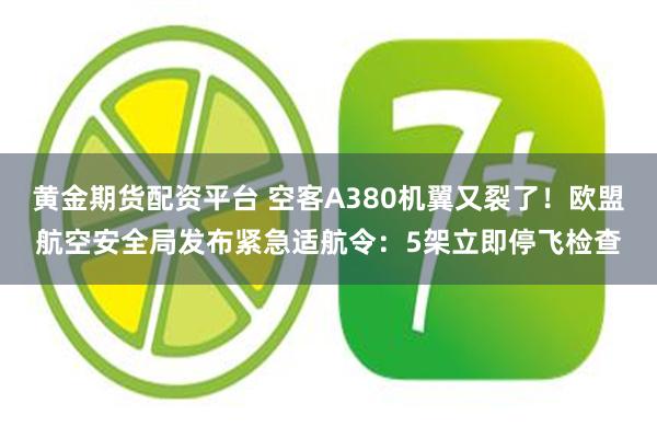 黄金期货配资平台 空客A380机翼又裂了！欧盟航空安全局发布紧急适航令：5架立即停飞检查