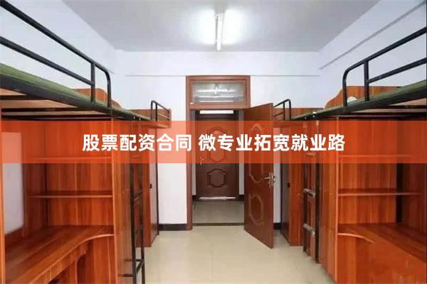 股票配资合同 微专业拓宽就业路