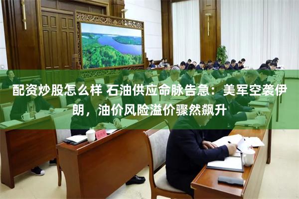 配资炒股怎么样 石油供应命脉告急:美军空袭伊朗,油价风险溢价骤然飙升