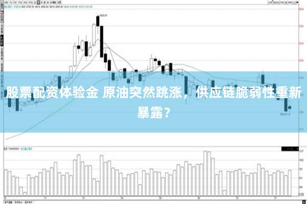 股票配资体验金 原油突然跳涨，供应链脆弱性重新暴露？
