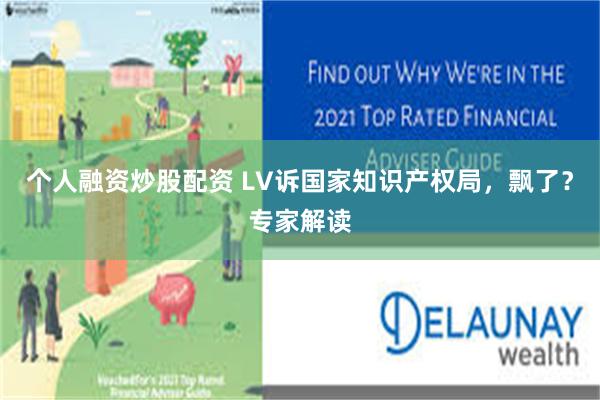 个人融资炒股配资 LV诉国家知识产权局，飘了？专家解读