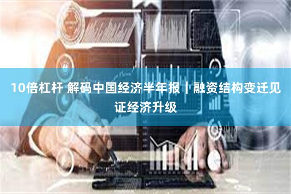 10倍杠杆 解码中国经济半年报｜融资结构变迁见证经济升级