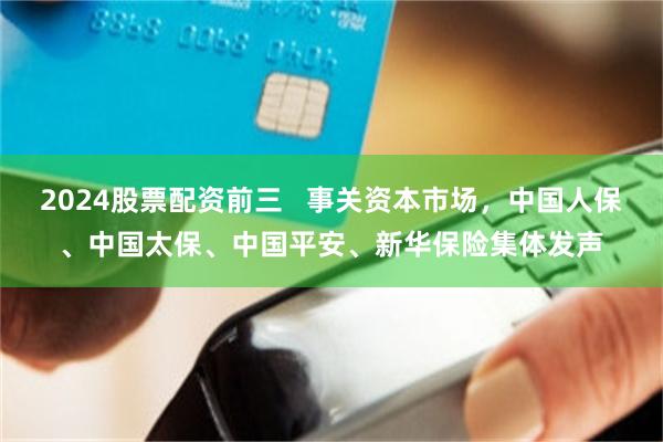 2024股票配资前三   事关资本市场，中国人保、中国太保、中国平安、新华保险集体发声