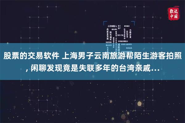 股票的交易软件 上海男子云南旅游帮陌生游客拍照, 闲聊发现竟是失联多年的台湾亲戚…