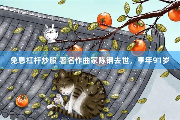 免息杠杆炒股 著名作曲家陈钢去世，享年91岁