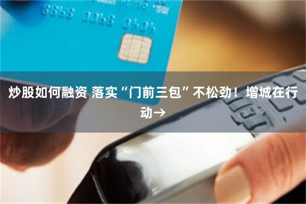炒股如何融资 落实“门前三包”不松劲！增城在行动→