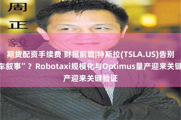 期货配资手续费 财报前瞻|特斯拉(TSLA.US)告别“卖车叙事”？Robotaxi规模化与Optimus量产迎来关键验证