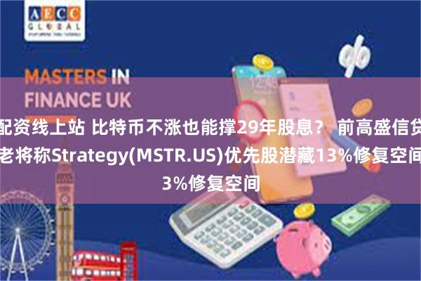 配资线上站 比特币不涨也能撑29年股息？ 前高盛信贷老将称Strategy(MSTR.US)优先股潜藏13%修复空间
