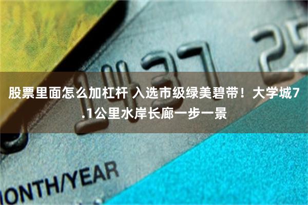 股票里面怎么加杠杆 入选市级绿美碧带！大学城7.1公里水岸长廊一步一景