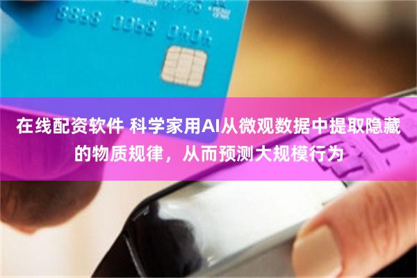 在线配资软件 科学家用AI从微观数据中提取隐藏的物质规律,从而预测大规模行为