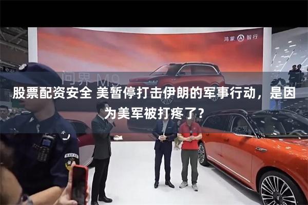股票配资安全 美暂停打击伊朗的军事行动，是因为美军被打疼了？