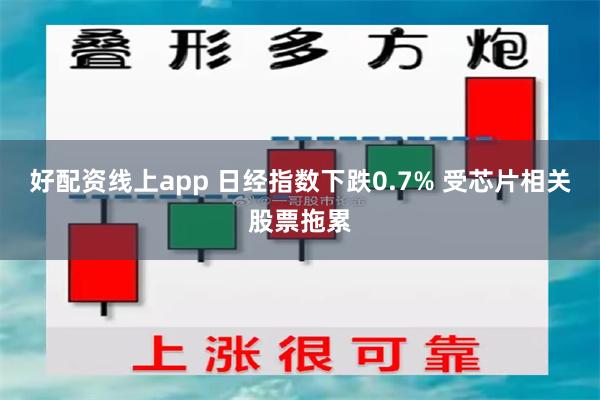 好配资线上app 日经指数下跌0.7% 受芯片相关股票拖累