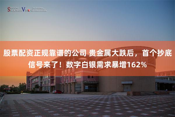 股票配资正规靠谱的公司 贵金属大跌后,首个抄底信号来了!数字白银需求暴增162%