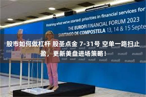股市如何做杠杆 股圣点金 7-31号 空单一路扫止盈，更新美盘进场策略！